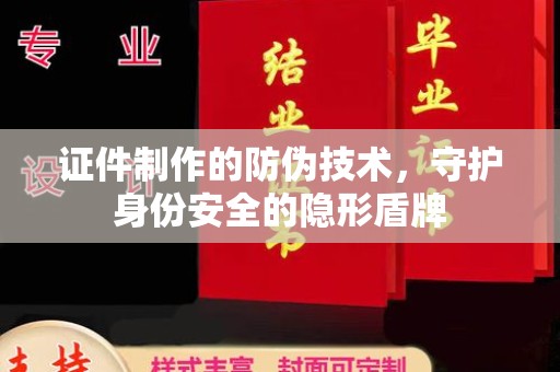 赞皇证件制作的防伪技术，守护身份安全的隐形盾牌