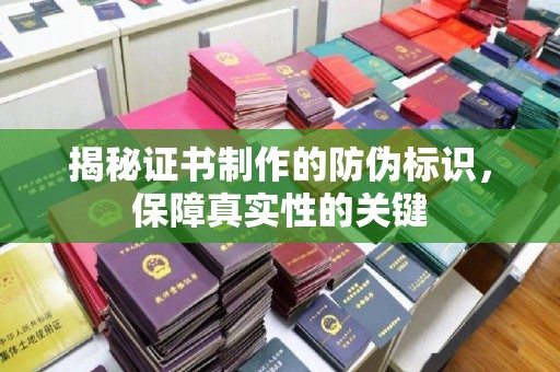綦江揭秘证书制作的防伪标识，保障真实性的关键